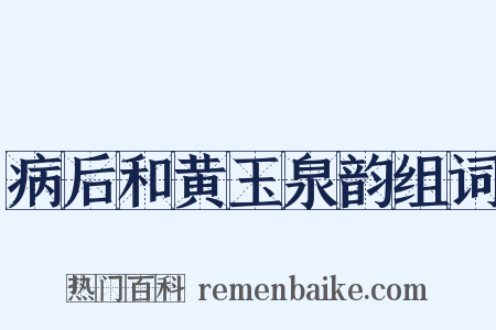 病后和黄玉泉韵组词是什么意思的图片